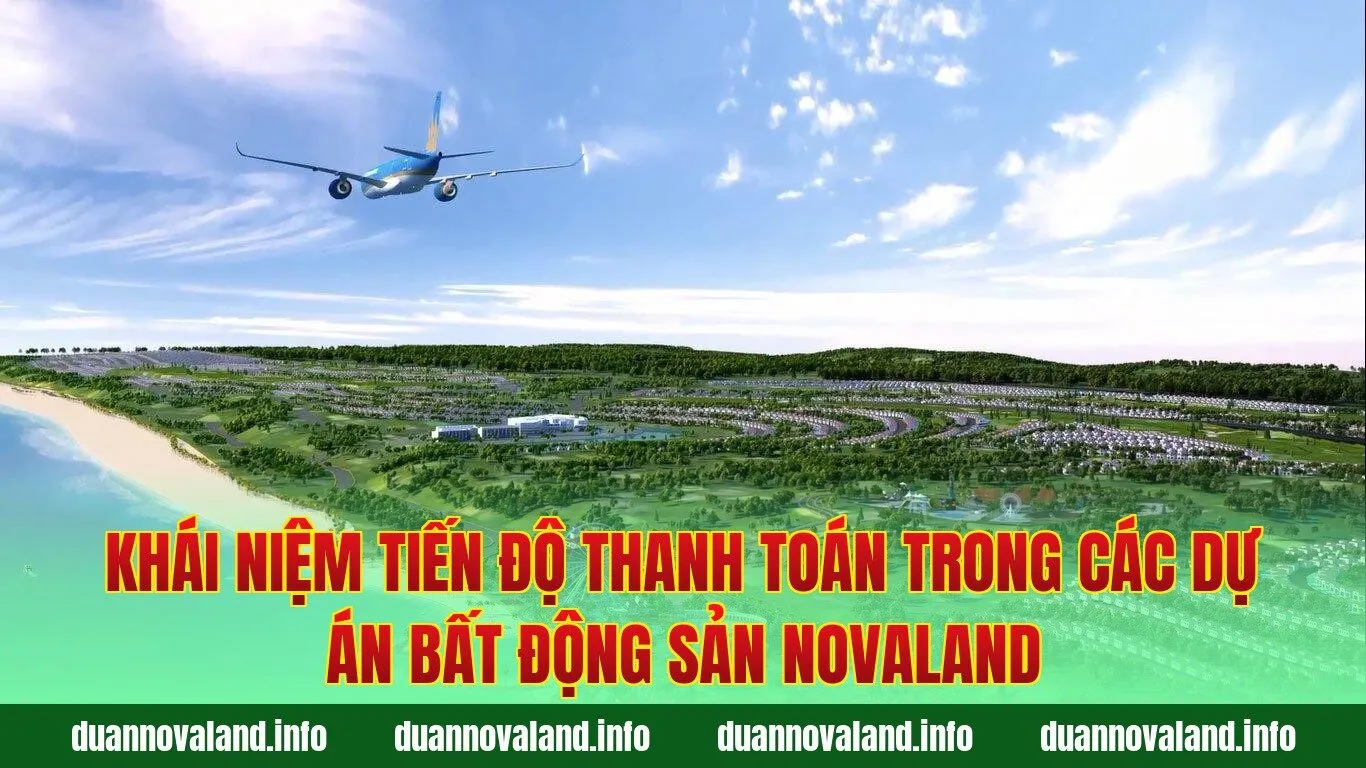 Khái niệm tiến độ thanh toán trong các dự án bất động sản Novaland