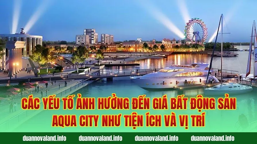 Các yếu tố ảnh hưởng đến giá bất động sản Aqua City như tiện ích và vị trí