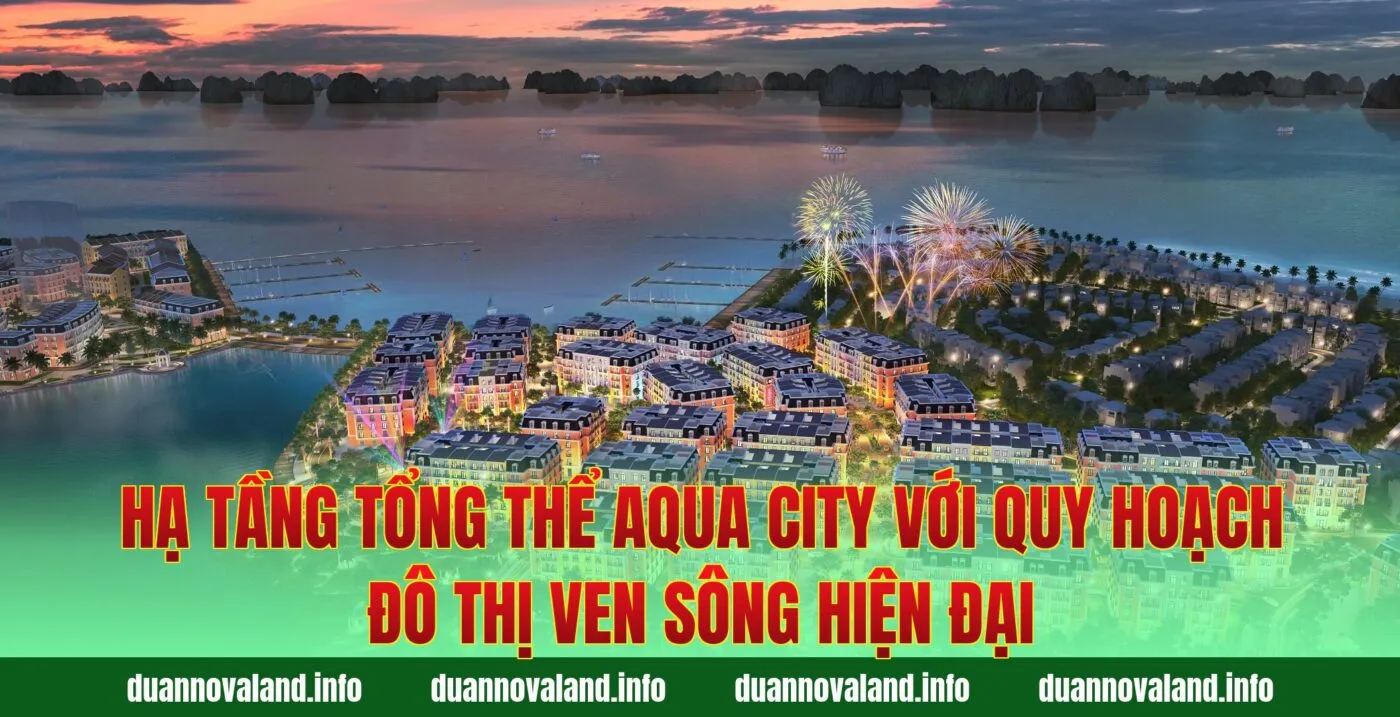 Hạ tầng tổng thể Aqua City với quy hoạch đô thị ven sông hiện đại