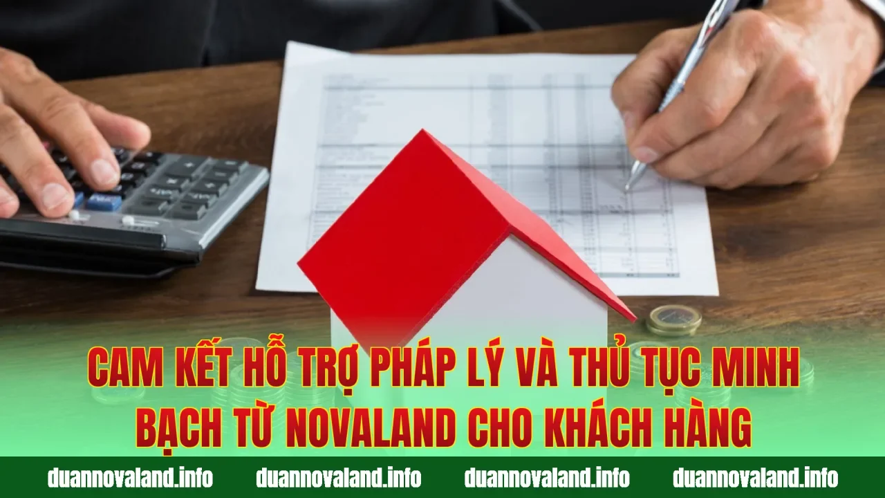 Cam kết hỗ trợ pháp lý và thủ tục minh bạch từ Novaland cho khách hàng
