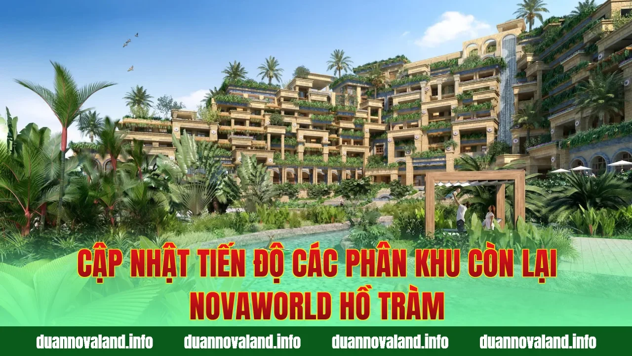 Cập nhật tiến độ các phân khu còn lại Novaworld Hồ Tràm