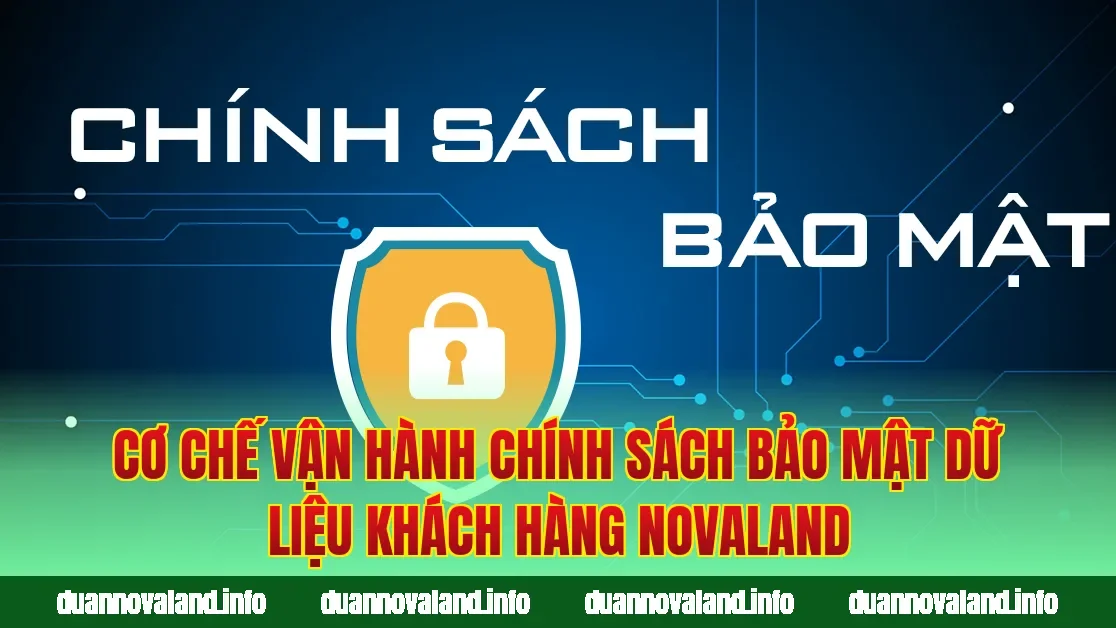Cơ chế vận hành chính sách bảo mật dữ liệu khách hàng Novaland