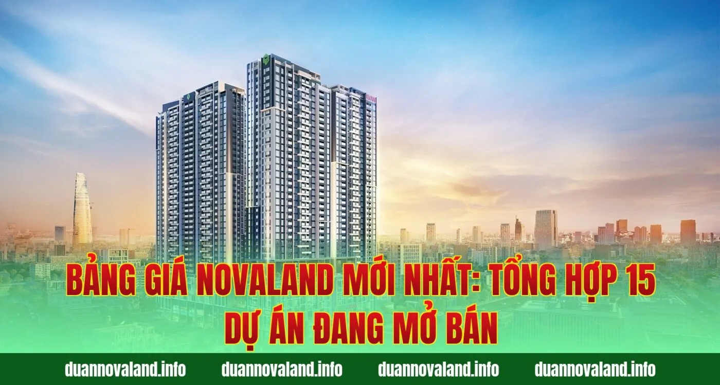 Bảng Giá Novaland Mới Nhất: Tổng Hợp 15 Dự Án Đang Mở Bán