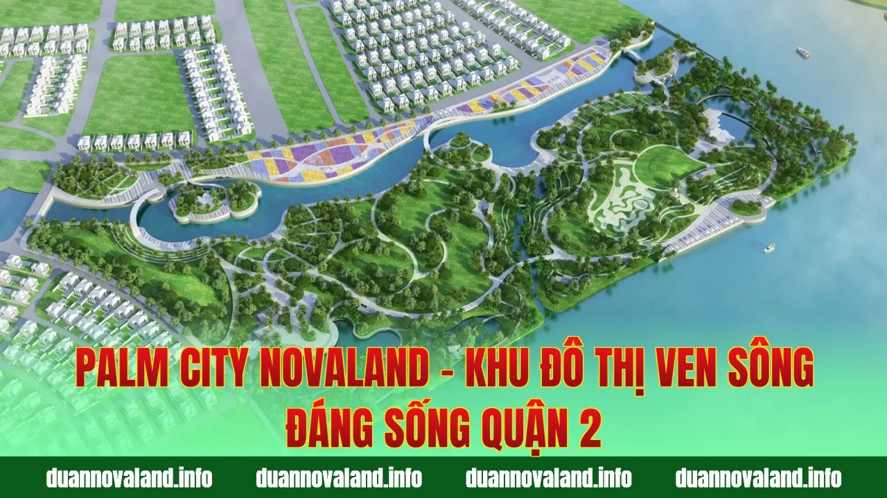 Palm City Novaland – Khu đô thị ven sông đáng sống Quận 2