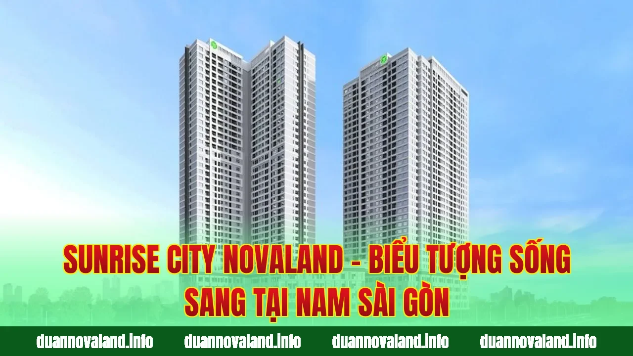 Sunrise City Novaland - Biểu Tượng Sống Sang Tại Nam Sài Gòn