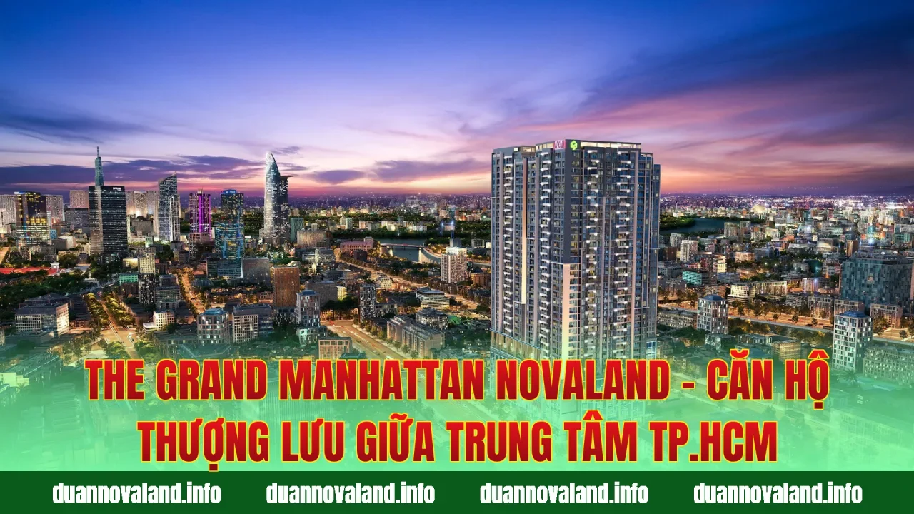 The Grand Manhattan Novaland – Căn hộ thượng lưu giữa trung tâm TP.HCM