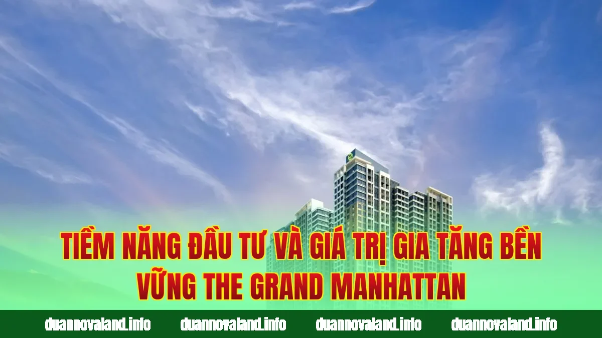 Tiềm năng đầu tư và giá trị gia tăng bền vững The Grand Manhattan