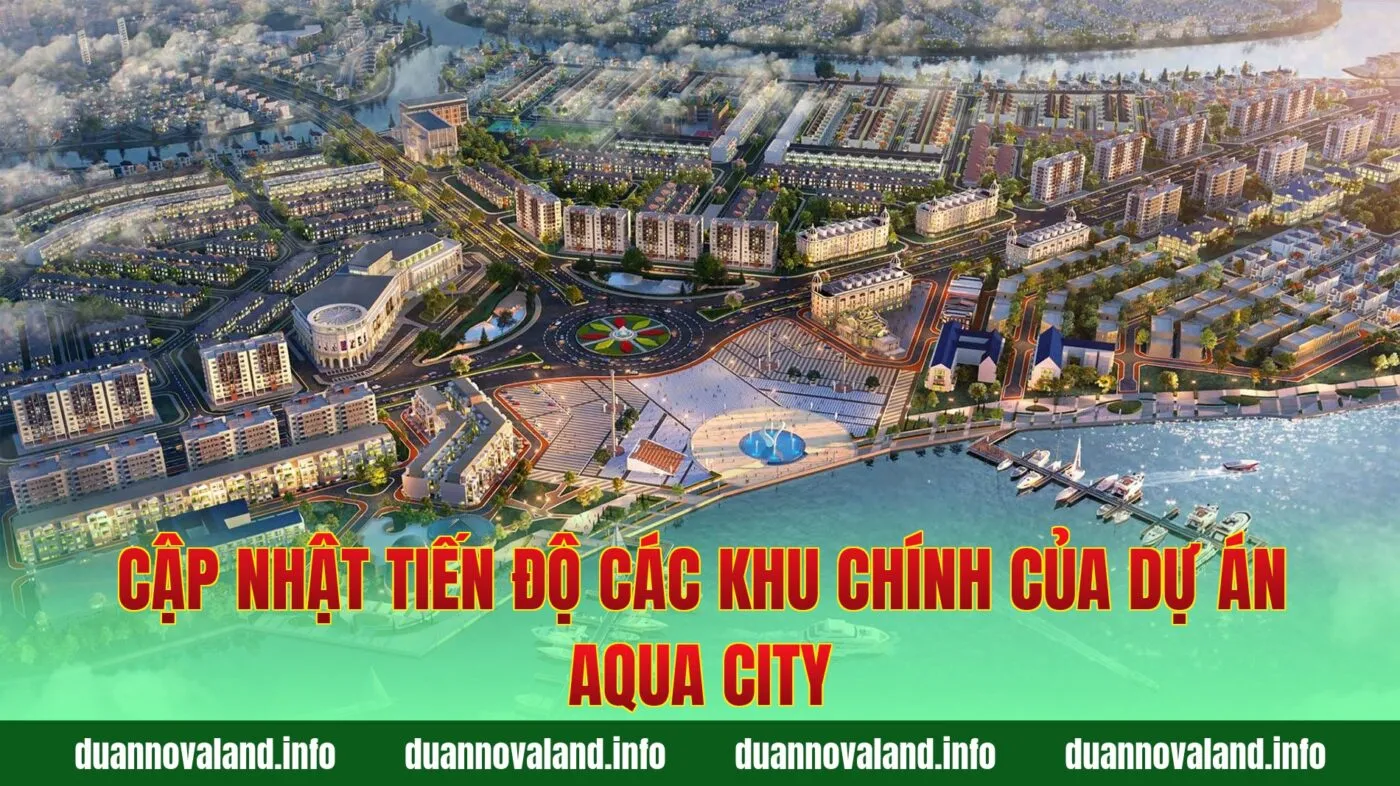 Cập nhật tiến độ các khu chính của dự án Aqua City