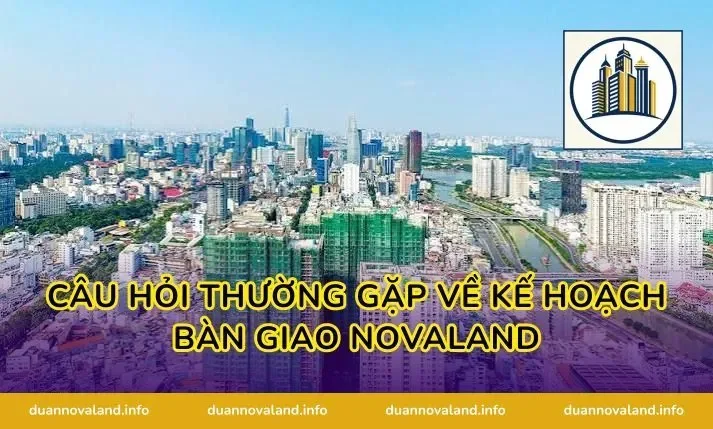 Câu hỏi thường gặp về kế hoạch bàn giao Novaland